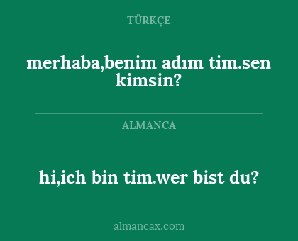 hi,ich bin tim.wer bist du? - merhaba,benim adım tim.sen kimsin?