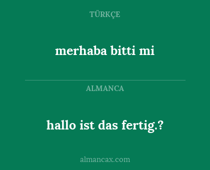 merhaba bitti mi - hallo ist das fertig.?