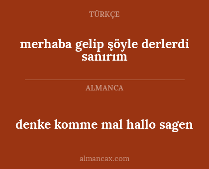 merhaba gelip şöyle derlerdi sanırım - denke komme mal hallo sagen