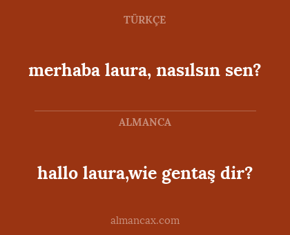 hallo laura,wie gentaş dir? - merhaba laura, nasılsın sen?