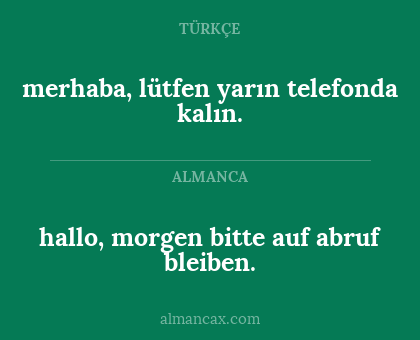 merhaba, lütfen yarın telefonda kalın. - hallo,
morgen bitte auf abruf bleiben.
