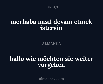 merhaba nasıl devam etmek istersin - hallo 
wie möchten sie weiter vorgehen