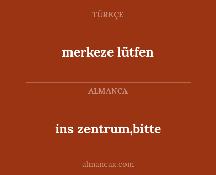 merkeze lütfen - ins zentrum,bitte