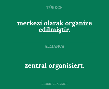 zentral organisiert. - merkezi olarak organize edilmiştir.