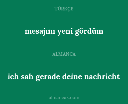 ich sah gerade deine nachricht - mesajını yeni gördüm