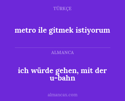metro ile gitmek istiyorum - ich würde gehen, mit der u-bahn