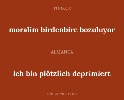 ich bin plötzlich deprimiert - moralim birdenbire bozuluyor