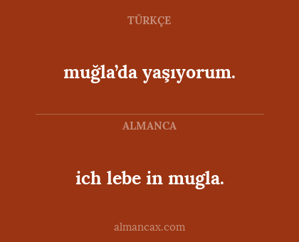 ich lebe in mugla. - muğla’da yaşıyorum.
