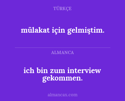 ich bin zum interview gekommen. - mülakat için gelmiştim.