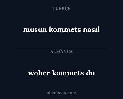 woher kommets du - musun kommets nasıl