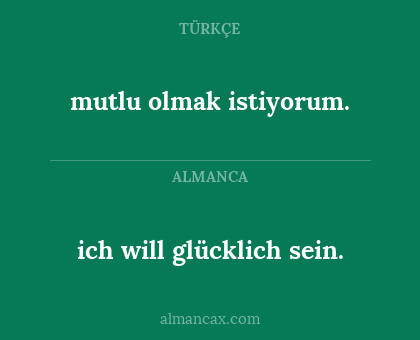 ich will glücklich sein. - mutlu olmak istiyorum.