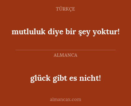 glück gibt es nicht! - mutluluk diye bir şey yoktur!