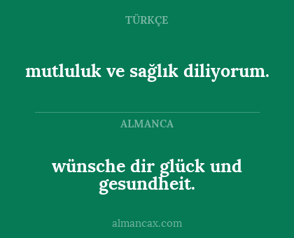 wünsche dir glück und gesundheit. - mutluluk ve sağlık diliyorum.