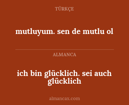 mutluyum. sen de mutlu ol - ich bin glücklich. sei auch glücklich