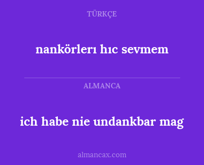 nankörlerı hıc sevmem - ich habe nie undankbar mag