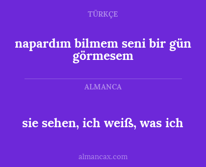 sie sehen, ich weiß, was ich - napardım bilmem seni bir gün görmesem
