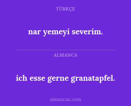 ich esse gerne granatapfel. - nar yemeyi severim.