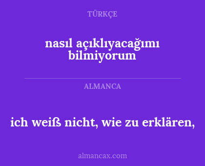 nasıl açıklıyacağımı bilmiyorum - ich weiß nicht, wie zu erklären,
