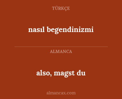 nasıl begendinizmi - also, magst du