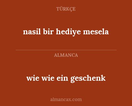 wie wie ein geschenk - nasil bir hediye mesela
