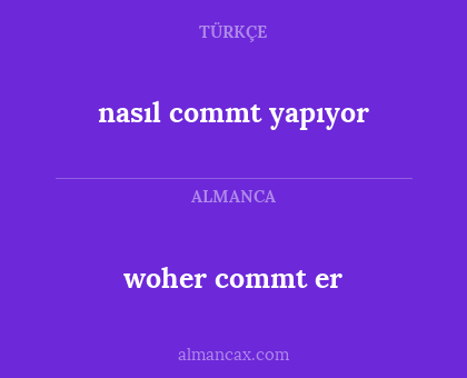 woher commt er - nasıl commt yapıyor