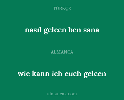wie kann ich euch gelcen - nasıl gelcen ben sana