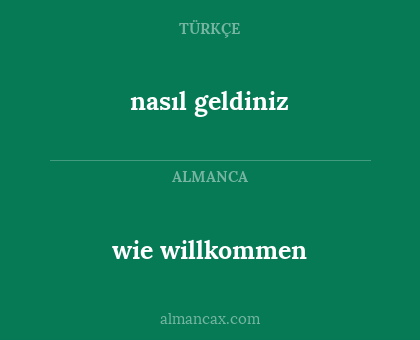 wie willkommen - nasıl geldiniz