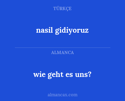 nasil gidiyoruz - wie geht es uns?