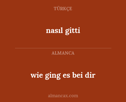 nasıl gitti - wie ging es bei dir