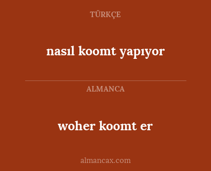 woher koomt er - nasıl koomt yapıyor