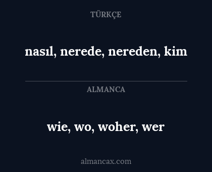 nasıl, nerede, nereden, kim - wie, wo, woher, wer