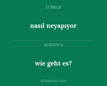 nasıl neyapıyor - wie geht es?