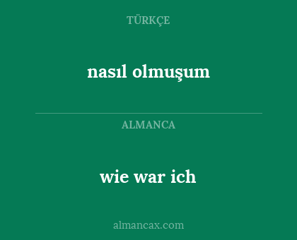 wie war ich - nasıl olmuşum