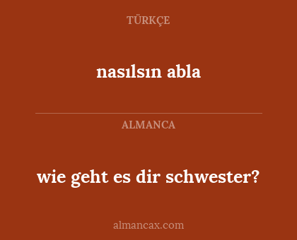 nasılsın abla - wie geht es dir schwester?