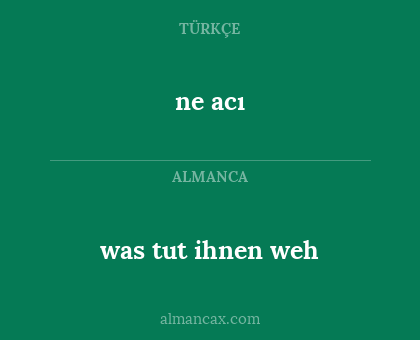 ne acı - was tut ihnen weh