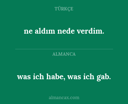 ne aldım nede verdim. - was ich habe, was ich gab.