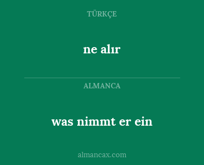 was nimmt er ein - ne alır