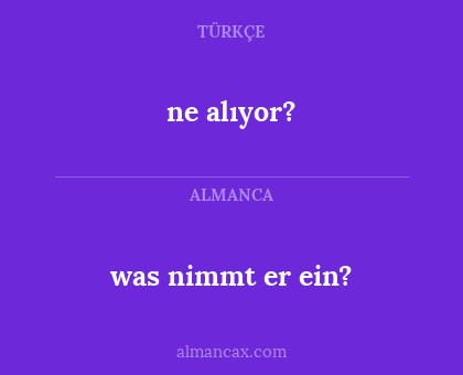 was nimmt er ein? - ne alıyor?