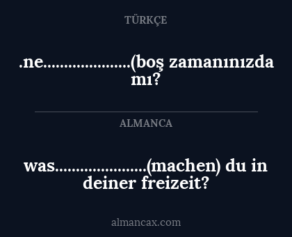 was......................(machen) du in deiner freizeit? - .ne.....................(boş zamanınızda mı?