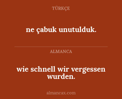 wie schnell wir vergessen wurden. - ne çabuk unutulduk.