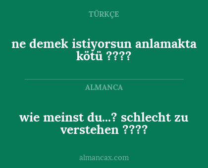 ne demek istiyorsun anlamakta kötü ???? - wie meinst du...?
schlecht zu verstehen ????