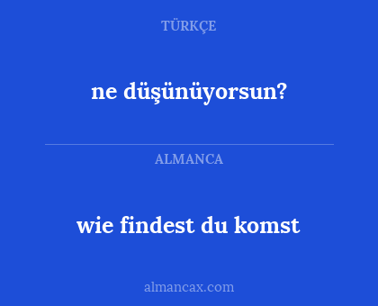 wie findest du komst - ne düşünüyorsun?