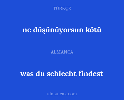 ne düşünüyorsun kötü - was du schlecht findest