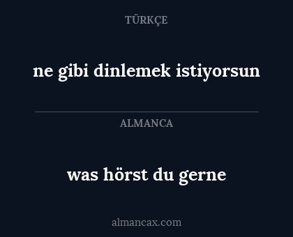 ne gibi dinlemek istiyorsun - was hörst du gerne