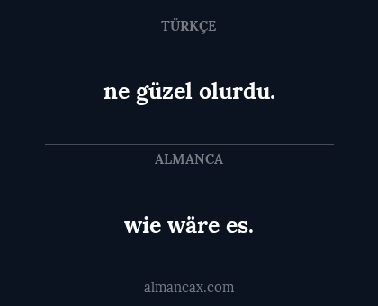wie wäre es. - ne güzel olurdu.