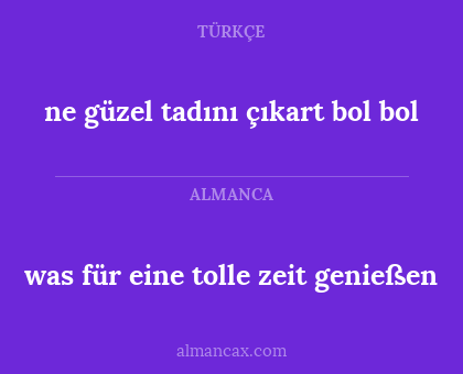 ne güzel tadını çıkart bol bol - was für eine tolle zeit genießen