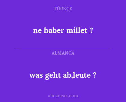 was geht ab,leute ? - ne haber millet ?