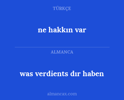 ne hakkın var - was verdients dır haben