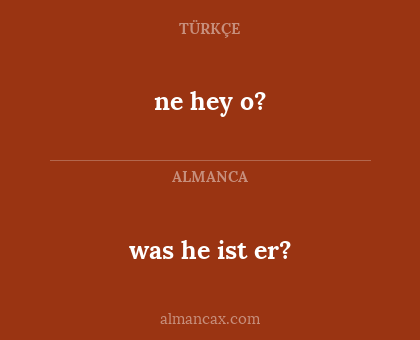 ne hey o? - was he ist er?