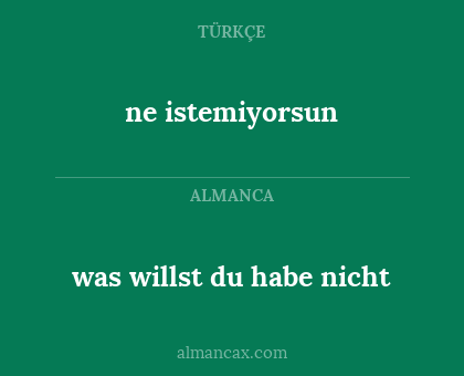 ne istemiyorsun - was willst du habe nicht